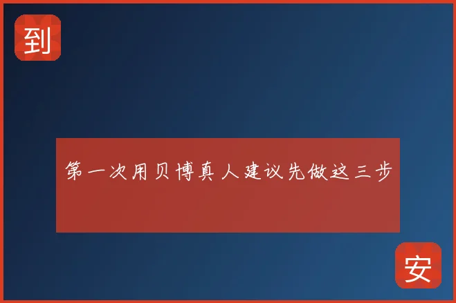 第一次用贝博真人建议先做这三步