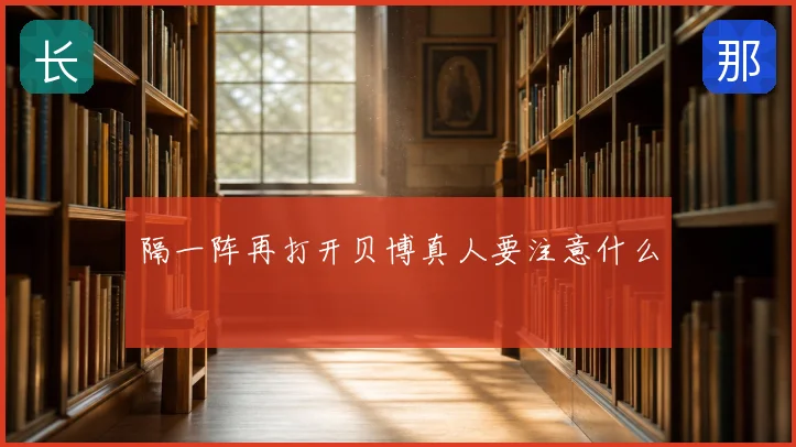 隔一阵再打开贝博真人要注意什么