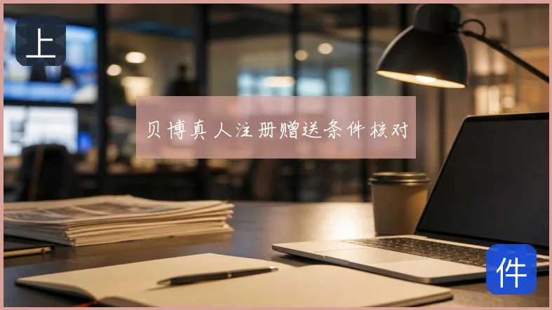 贝博真人注册赠送条件核对