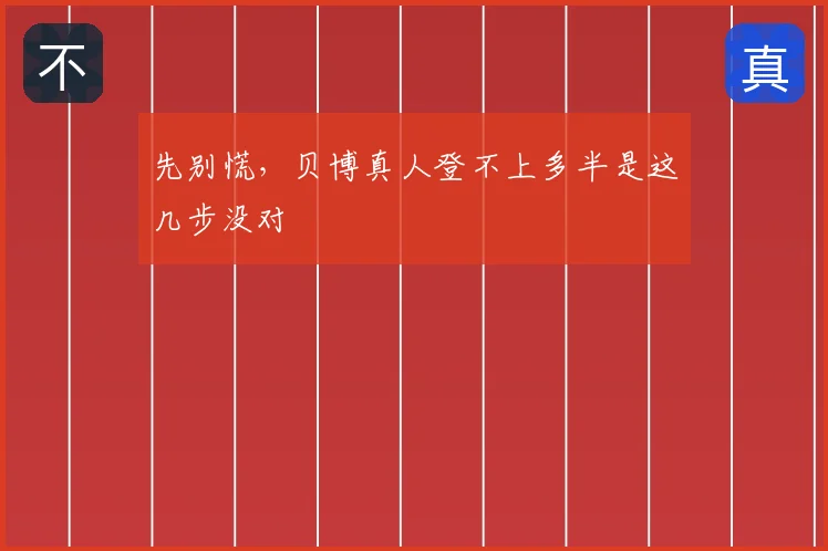 先别慌，贝博真人登不上多半是这几步没对