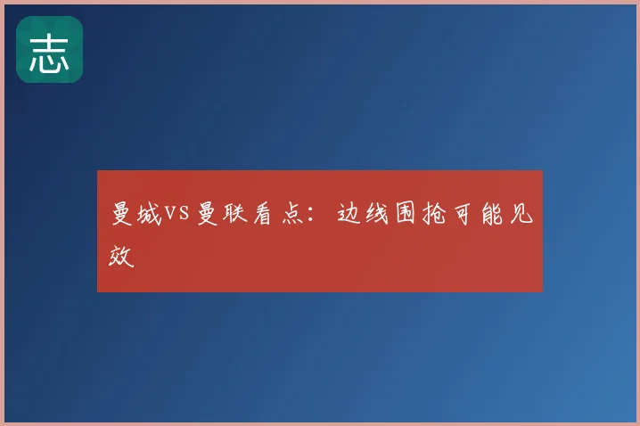 曼城vs曼联看点：边线围抢可能见效